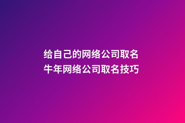 给自己的网络公司取名 牛年网络公司取名技巧-第1张-公司起名-玄机派